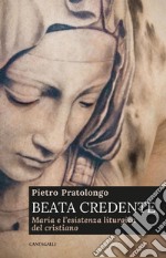 Beata credente: Maria e l'esistenza liturgica del cristiano. E-book. Formato PDF ebook