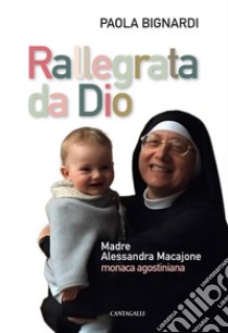 Rallegrata da Dio: Madre Alessandra Macajone monaca agostiniana. E-book. Formato EPUB ebook di Paola Bignardi