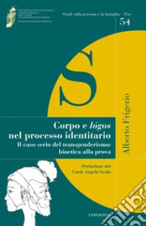 Corpo e logos nel processo identitario: Il caso serio del transgenderismo: bioetica alla prova. E-book. Formato EPUB ebook di Alberto Frigerio