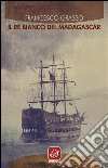 Il re bianco del Madagascar. E-book. Formato EPUB ebook di Francesco Grasso