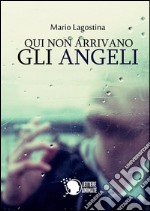 Qui non arrivano gli angeli. E-book. Formato Mobipocket ebook