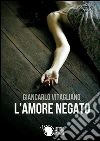 L'amore negato. E-book. Formato EPUB ebook di Giancarlo Vitagliano