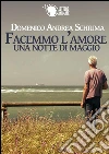 Facemmo l'amore una notte di maggio. E-book. Formato EPUB ebook di Domenico Andrea Schiuma