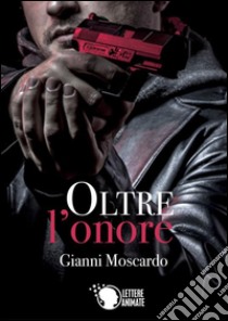 Oltre l'onore. E-book. Formato Mobipocket ebook di Gianni Moscardo