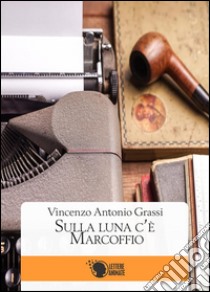 Sulla Luna c'è Marcoffio. E-book. Formato Mobipocket ebook di Vincenzo Antonio Grassi