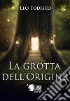 La grotta dell'origine. E-book. Formato Mobipocket ebook di Leo Todisco
