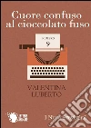 Cuore confuso al cioccolato fuso. E-book. Formato EPUB ebook di Valentina Luberto