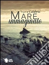 Mare immaginato. E-book. Formato EPUB ebook di Maria Calabria