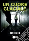 Un cuore glaciale. E-book. Formato EPUB ebook di Marco Losciuto