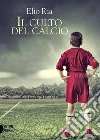 Il Culto del Calcio. E-book. Formato EPUB ebook di Elio Ria