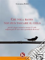 Chi vola basso non può toccare il cieloperché cinque minuti a toccare il cielo valgono più di una vita a guardarlo da terra!. E-book. Formato PDF