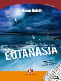 Eutanasia - lettere di un suicida. E-book. Formato EPUB ebook di Aaron Belotti