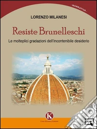 Resiste Brunelleschi. Le molteplici gradazioni dell'incontenibile desiderio. E-book. Formato EPUB ebook
