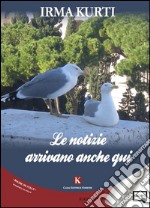 Le notizie arrivano anche qui. E-book. Formato EPUB