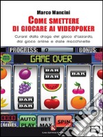 Come smettere di giocare ai videopokerCurarsi dalla droga del gioco d&apos;azzardo, dal gioco online e dalle macchinette. E-book. Formato EPUB ebook