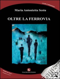 Oltre la ferrovia. E-book. Formato EPUB ebook di Maria Antonietta Sestu