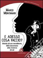 E adesso cosa faccio?Storia di un venditore, dal successo alla ricerca di sé. E-book. Formato EPUB ebook