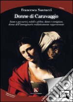 Donne di Caravaggio. Sante e peccatrici, nobili e plebee, dame e cortigiane, donne dell'immaginario realisticamente rappresentate. E-book. Formato EPUB ebook