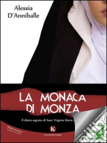 La monaca di Monza. Il diario segreto di suor Virginia Maria de Leyva. E-book. Formato EPUB ebook di D'Anniballe Alessia