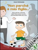 Non perché è mio figlio...Procuratori, genitori, direttori, scuole calcio: agitare bene prima dell’uso. E-book. Formato EPUB ebook