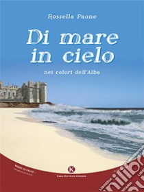 Di mare in cielonei colori dell'alba. E-book. Formato EPUB ebook di Paone Rossella