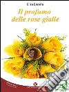 Il profumo delle rose gialle. E-book. Formato EPUB ebook di Barone Elisa