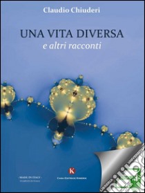 Una vita diversa e altri racconti. E-book. Formato EPUB ebook di Chiuderi Claudio