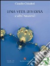 Una vita diversa e altri racconti. E-book. Formato EPUB ebook di Chiuderi Claudio