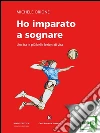 Ho imparato a sognare. Una fra le più belle lezioni di vita. E-book. Formato EPUB ebook di Orione Michele