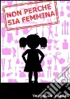 Non perché sia femmina. E-book. Formato PDF ebook di Veronica Parisi