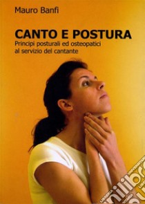 Canto e postura, principi posturali ed osteopatici al servizio del cantante. E-book. Formato PDF ebook di Mauro Banfi