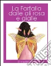 La farfalla dalle ali rosa e gialle. E-book. Formato Mobipocket ebook di Oriana Di Cocco