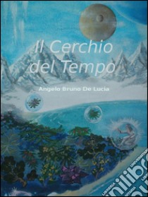 Il cerchio del tempo. E-book. Formato EPUB ebook di Angelo Bruno De Lucia