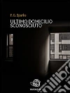 Ultimo domicilio sconosciuto. E-book. Formato Mobipocket ebook di F. G. Sparks