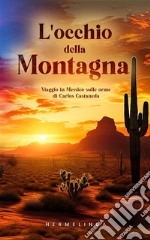 L&apos;occhio della montagna- Viaggio in Messico sulle orme di Carlos Castaneda. E-book. Formato Mobipocket ebook