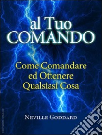 Al tuo comando - come comandare e ottenere qualsiasi cosaTraduzione di David De Angelis. E-book. Formato Mobipocket ebook di Neville Goddard