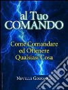 Al tuo comando - come comandare e ottenere qualsiasi cosaTraduzione di David De Angelis. E-book. Formato Mobipocket ebook