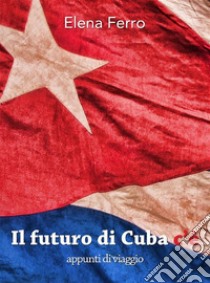 Il Futuro di Cuba c'èAppunti di viaggio. E-book. Formato Mobipocket ebook di Elena Ferro