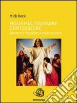 'Figlia mia, tuo padre è un coglione.' Aneddoti e stronzate a tempo di rock!. E-book. Formato PDF ebook