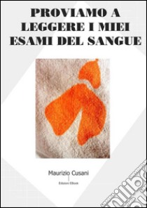 Proviamo a leggere i miei esami del sangue . E-book. Formato Mobipocket ebook di Maurizio Cusani