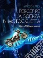 Percepire la scienza in motocicletta: Racconti e viaggi di un naturalista nell&apos;Italia meno conosciuta. E-book. Formato EPUB ebook