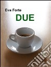 Due. E-book. Formato PDF ebook di Eva Forte