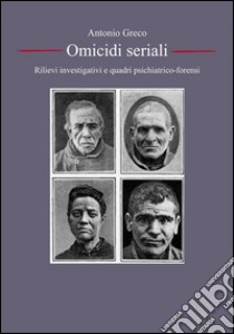 Serial Killer, omicidi seriali: rilievi investigativi e quadri psichiatrico-forensi. E-book. Formato PDF ebook di Antonio Greco