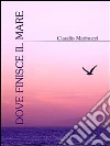 Dove finisce il mare. E-book. Formato EPUB ebook di Claudio Marinucci