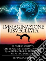 L&apos;immaginazione risvegliata - il potere segreto che ti permette di raggiungere qualsiasi meta e di realizzare ogni tuo desiderioTraduzione di David De Angelis. E-book. Formato EPUB ebook