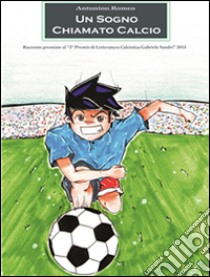 Un sogno chiamato calcio. E-book. Formato Mobipocket ebook di Antonino Romeo