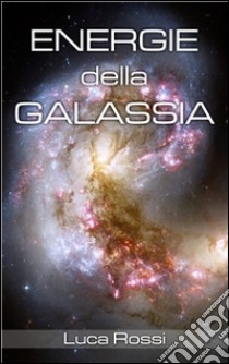 Energie della galassia. E-book. Formato EPUB ebook di Luca Rossi