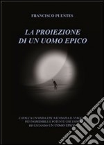 La proiezione di un uomo epico. E-book. Formato PDF ebook