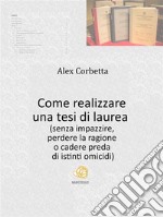 Come realizzare una tesi di laurea (senza impazzire, perdere la ragione o cadere preda di istinti omicidi...). E-book. Formato EPUB ebook