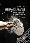 Libera di amare. Guarda la pioggia e pensa arcobaleno. E-book. Formato EPUB ebook